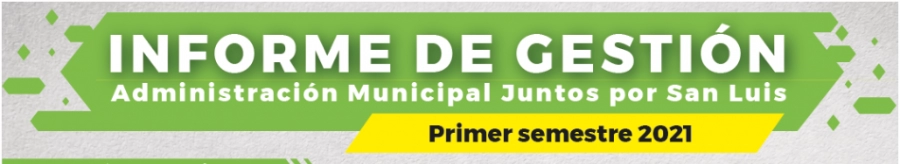 INFORME DE GESTION 1 - PRIMER SEMESTRE 2021 - ADMINISTRACIÓN MUNICIPAL - JUNTOS POR SAN LUIS